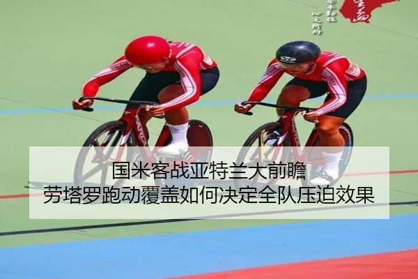国米客战亚特兰大前瞻 劳塔罗跑动覆盖如何决定全队压迫效果